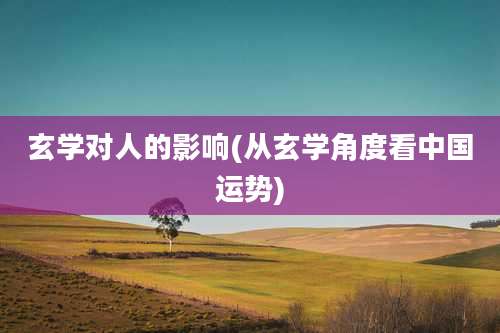 玄学对人的影响(从玄学角度看中国运势)