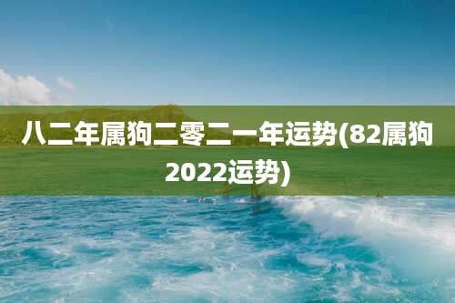 八二年属狗二零二一年运势(82属狗2022运势)