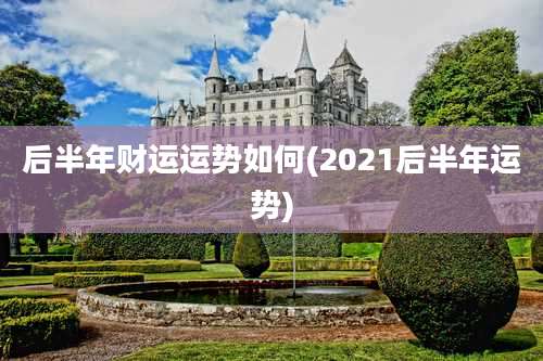 后半年财运运势如何(2021后半年运势)