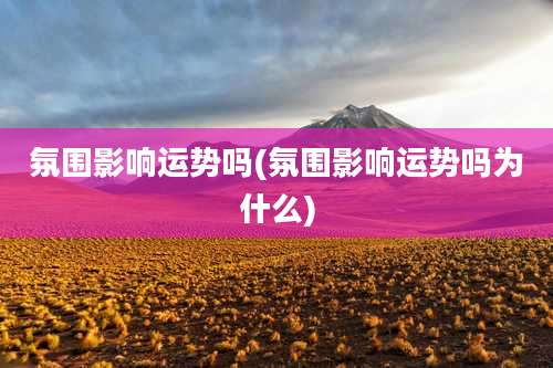 氛围影响运势吗(氛围影响运势吗为什么)