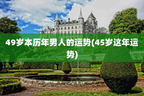 49岁本历年男人的运势(45岁这年运势)