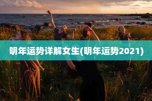 明年运势详解女生(明年运势2021)