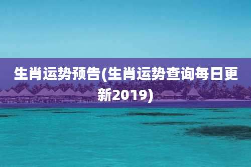 生肖运势预告(生肖运势查询每日更新2019)