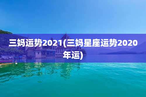三妈运势2021(三妈星座运势2020年运)