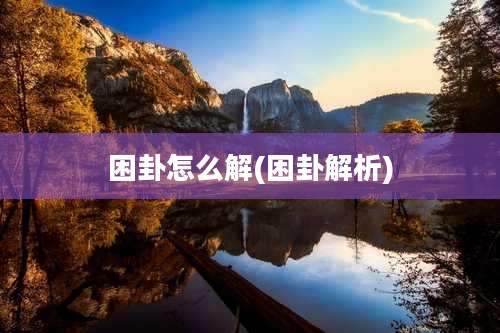 困卦怎么解(困卦解析)