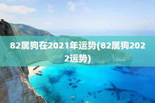82属狗在2021年运势(82属狗2022运势)