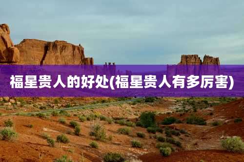 福星贵人的好处(福星贵人有多厉害)