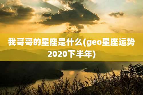 我哥哥的星座是什么(geo星座运势2020下半年)