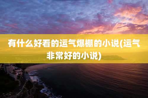 有什么好看的运气爆棚的小说(运气非常好的小说)