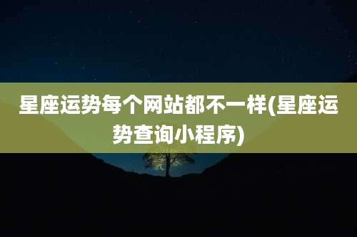星座运势每个网站都不一样(星座运势查询小程序)