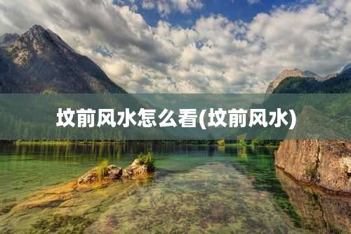 坟前风水怎么看(坟前风水)