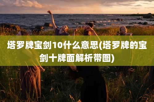 塔罗牌宝剑10什么意思(塔罗牌的宝剑十牌面解析带图)