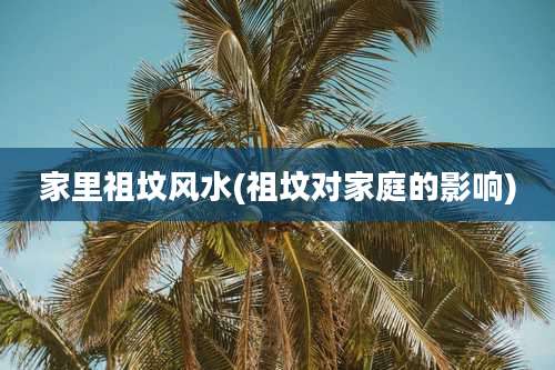 家里祖坟风水(祖坟对家庭的影响)