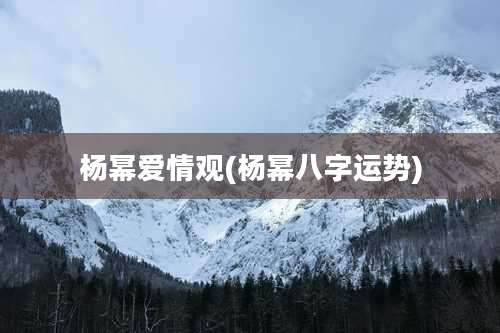 杨幂爱情观(杨幂八字运势)