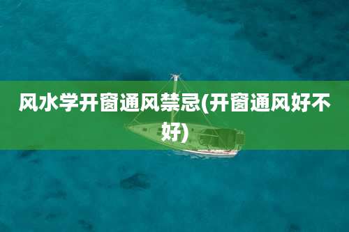 风水学开窗通风禁忌(开窗通风好不好)