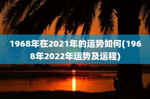 1968年在2021年的运势如何(1968年2022年运势及运程)