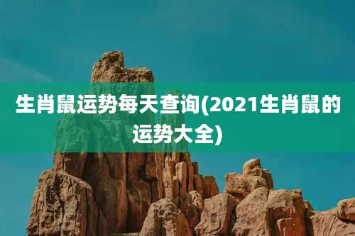 生肖鼠运势每天查询(2021生肖鼠的运势大全)