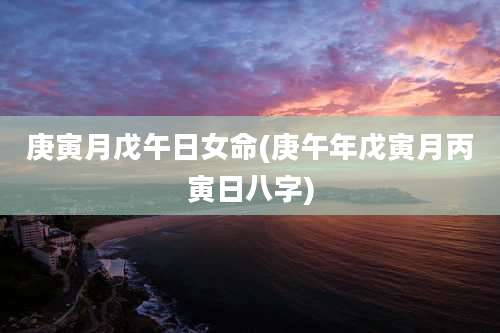 庚寅月戊午日女命(庚午年戊寅月丙寅日八字)