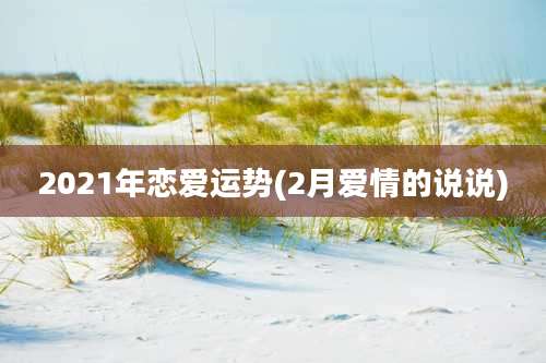 2021年恋爱运势(2月爱情的说说)