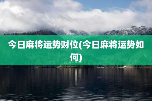 今日麻将运势财位(今日麻将运势如何)