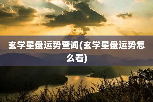 玄学星盘运势查询(玄学星盘运势怎么看)