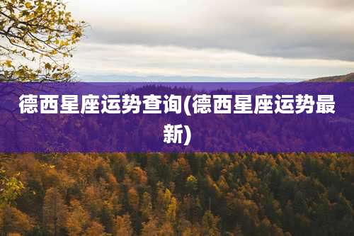 德西星座运势查询(德西星座运势最新)