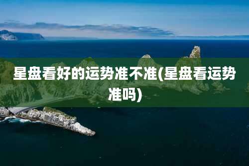 星盘看好的运势准不准(星盘看运势准吗)