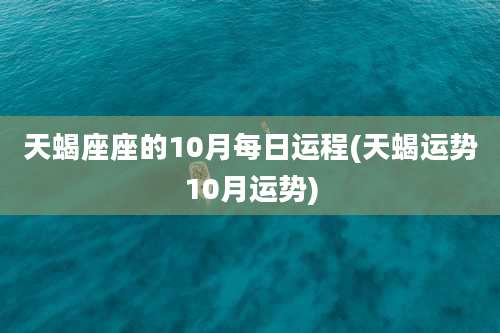 天蝎座座的10月每日运程(天蝎运势10月运势)