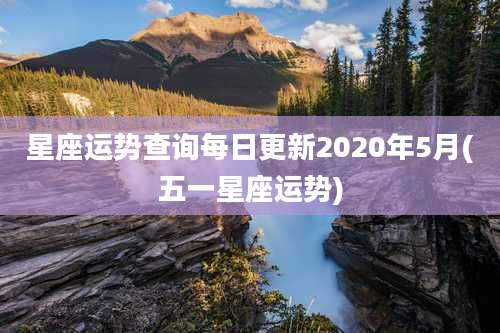 星座运势查询每日更新2020年5月(五一星座运势)