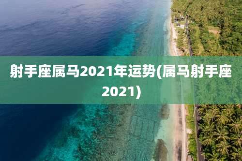 射手座属马2021年运势(属马射手座2021)