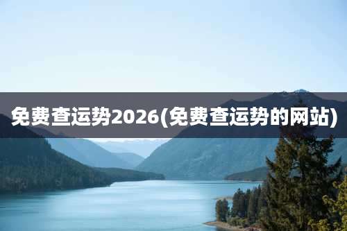 免费查运势2026(免费查运势的网站)