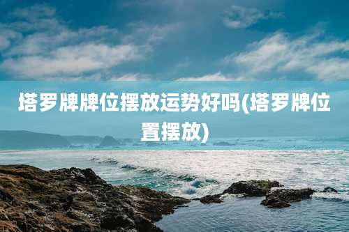 塔罗牌牌位摆放运势好吗(塔罗牌位置摆放)