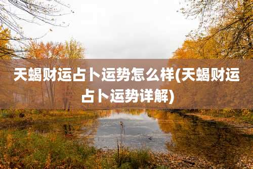 天蝎财运占卜运势怎么样(天蝎财运占卜运势详解)