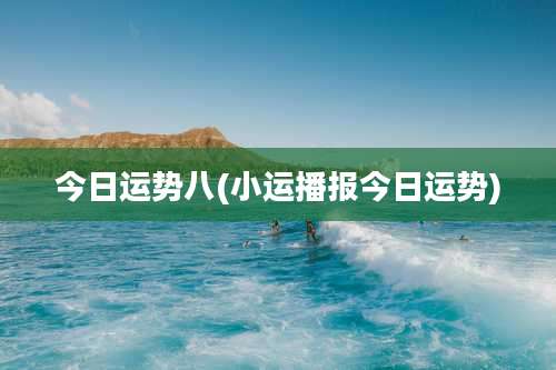 今日运势八(小运播报今日运势)