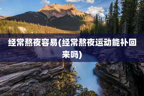 经常熬夜容易(经常熬夜运动能补回来吗)