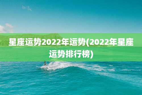 星座运势2022年运势(2022年星座运势排行榜)
