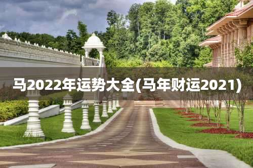 马2022年运势大全(马年财运2021)