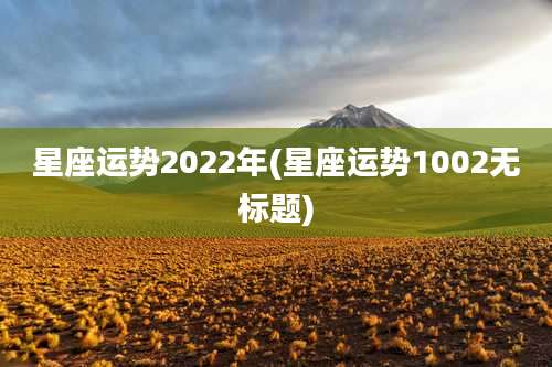 星座运势2022年(星座运势1002无标题)