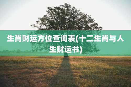 生肖财运方位查询表(十二生肖与人生财运书)