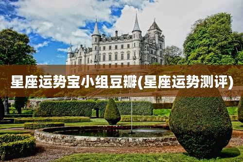 星座运势宝小组豆瓣(星座运势测评)