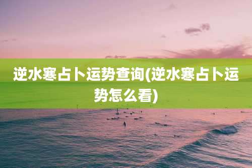 逆水寒占卜运势查询(逆水寒占卜运势怎么看)