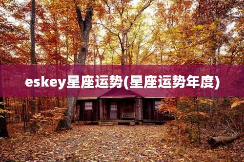 eskey星座运势(星座运势年度)