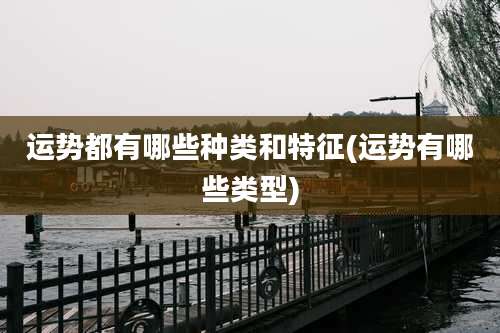 运势都有哪些种类和特征(运势有哪些类型)