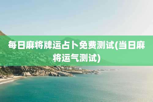 每日麻将牌运占卜免费测试(当日麻将运气测试)