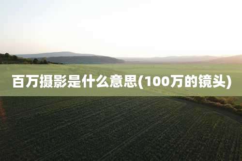 百万摄影是什么意思(100万的镜头)