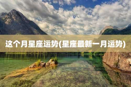 这个月星座运势(星座最新一月运势)