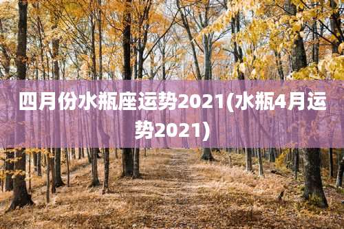 四月份水瓶座运势2021(水瓶4月运势2021)