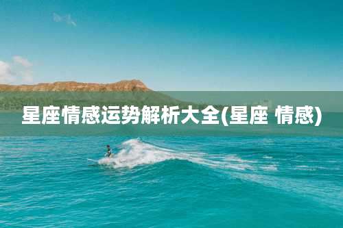 星座情感运势解析大全(星座 情感)