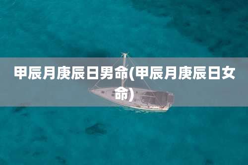 甲辰月庚辰日男命(甲辰月庚辰日女命)