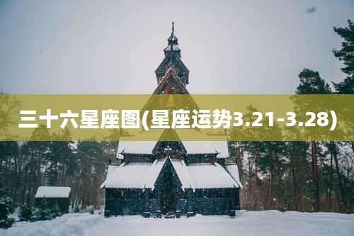三十六星座图(星座运势3.21-3.28)